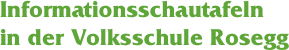 Informationsschautafeln 
in der Volksschule Rosegg